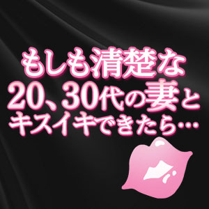 もしも清楚な20、30代の妻とキスイキできたら…